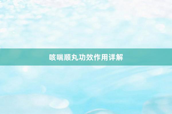 咳喘顺丸功效作用详解