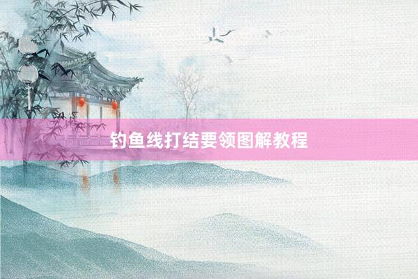 钓鱼线打结要领图解教程