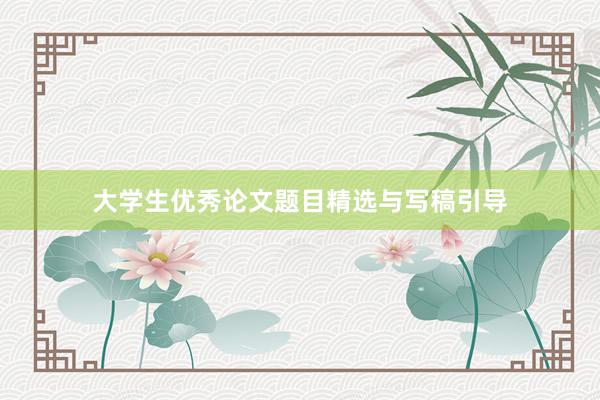 大学生优秀论文题目精选与写稿引导