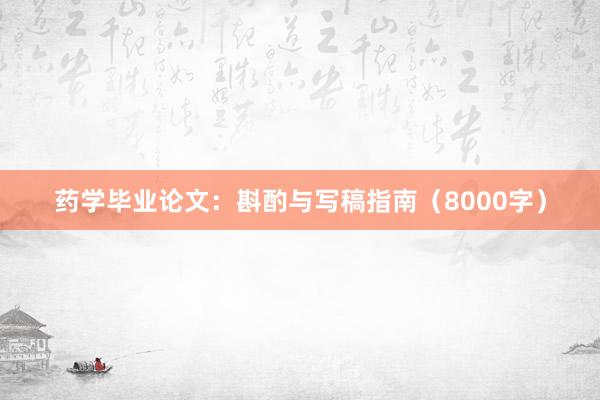 药学毕业论文:斟酌与写稿指南(8000字)