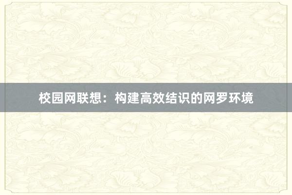 校园网联想：构建高效结识的网罗环境