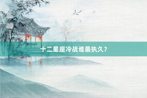 十二星座冷战谁最执久？
