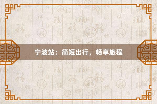 宁波站：简短出行，畅享旅程
