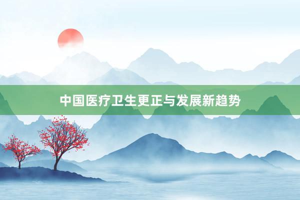 中国医疗卫生更正与发展新趋势