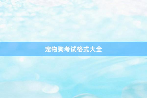 宠物狗考试格式大全
